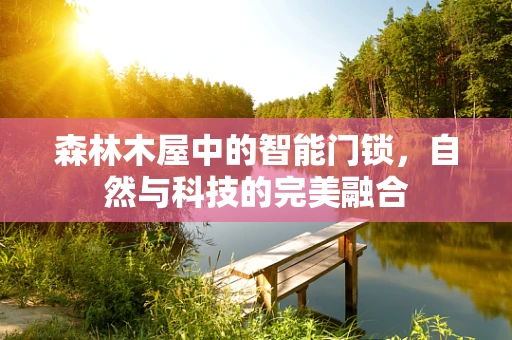 森林木屋中的智能门锁，自然与科技的完美融合