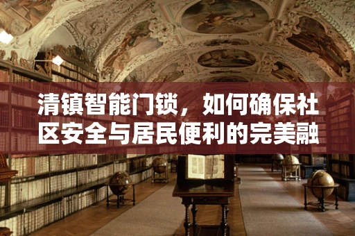 清镇智能门锁，如何确保社区安全与居民便利的完美融合？