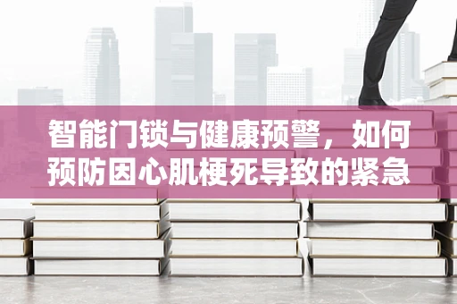 智能门锁与健康预警，如何预防因心肌梗死导致的紧急情况？