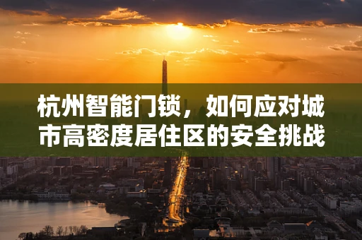 杭州智能门锁，如何应对城市高密度居住区的安全挑战？