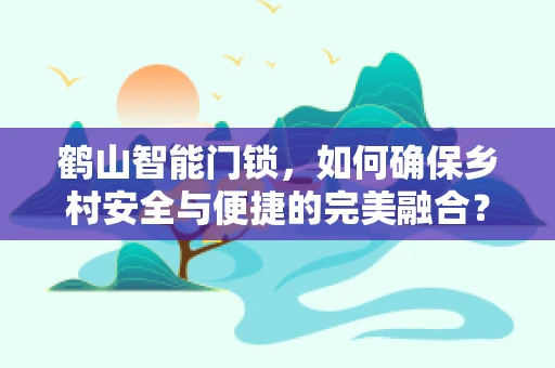 鹤山智能门锁，如何确保乡村安全与便捷的完美融合？