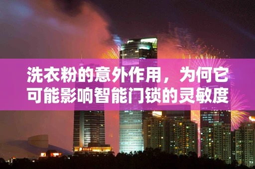 洗衣粉的意外作用，为何它可能影响智能门锁的灵敏度？