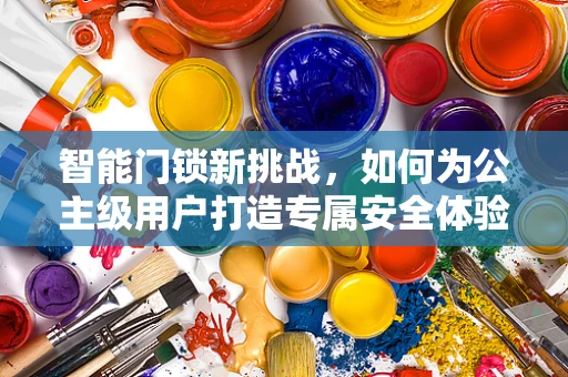 智能门锁新挑战，如何为公主级用户打造专属安全体验？