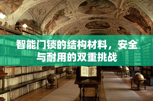 智能门锁的结构材料，安全与耐用的双重挑战