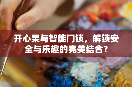 开心果与智能门锁，解锁安全与乐趣的完美结合？
