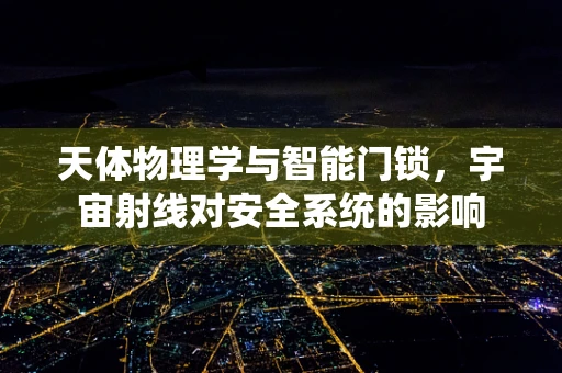 天体物理学与智能门锁，宇宙射线对安全系统的影响