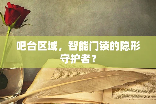 吧台区域，智能门锁的隐形守护者？