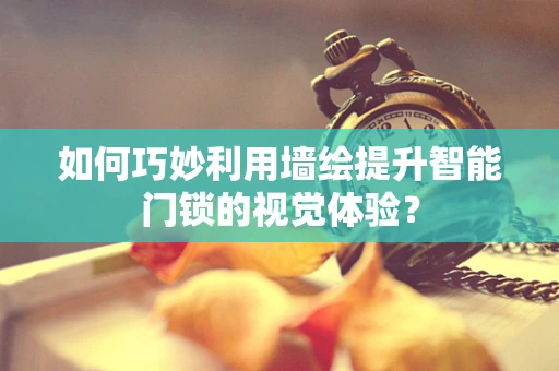 如何巧妙利用墙绘提升智能门锁的视觉体验？