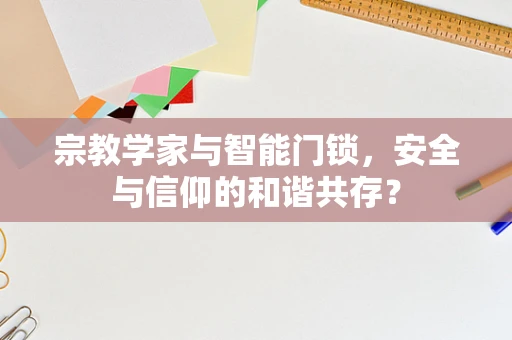 宗教学家与智能门锁，安全与信仰的和谐共存？
