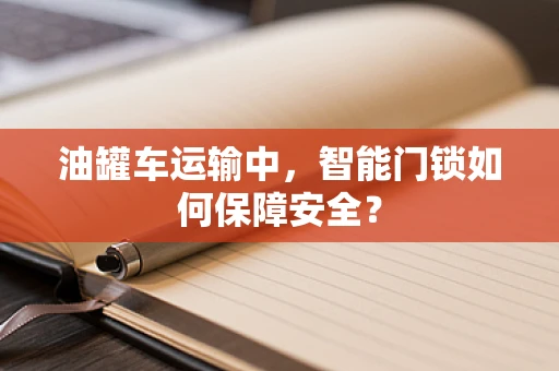 油罐车运输中，智能门锁如何保障安全？
