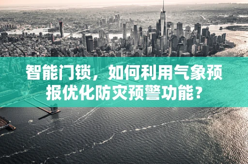 智能门锁，如何利用气象预报优化防灾预警功能？