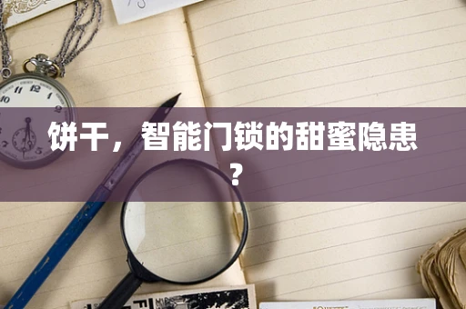 饼干，智能门锁的甜蜜隐患？