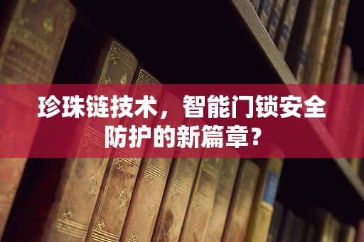 珍珠链技术，智能门锁安全防护的新篇章？