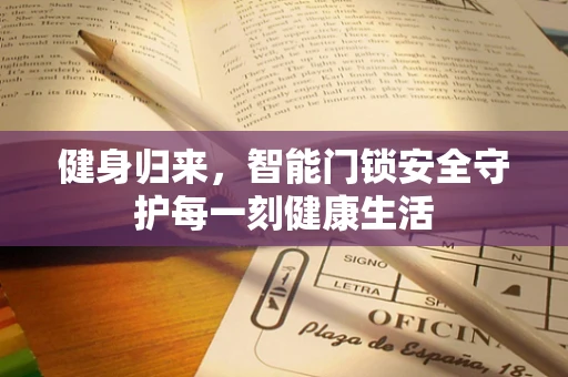 健身归来，智能门锁安全守护每一刻健康生活