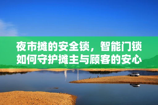 夜市摊的安全锁，智能门锁如何守护摊主与顾客的安心？