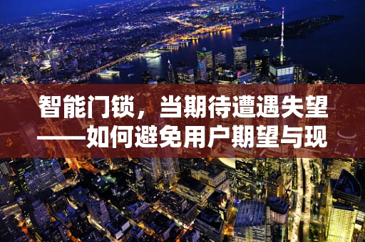 智能门锁，当期待遭遇失望——如何避免用户期望与现实脱节？