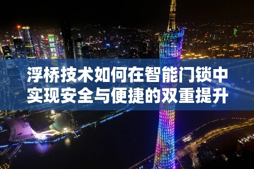 浮桥技术如何在智能门锁中实现安全与便捷的双重提升？