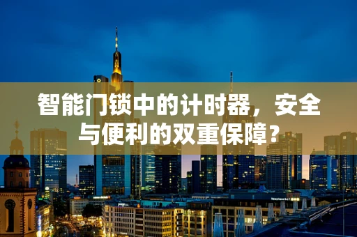 智能门锁中的计时器，安全与便利的双重保障？