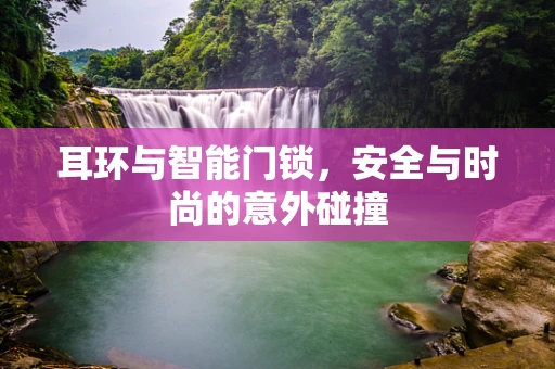 耳环与智能门锁，安全与时尚的意外碰撞