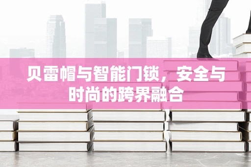 贝雷帽与智能门锁，安全与时尚的跨界融合
