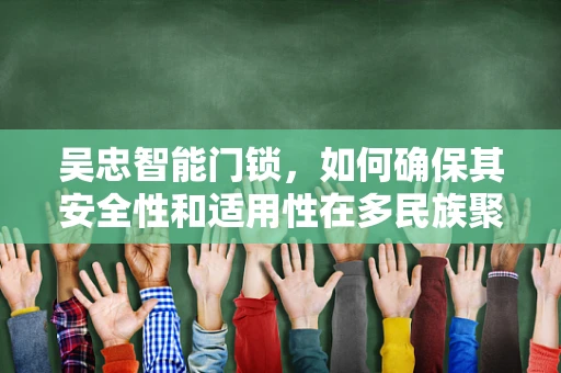 吴忠智能门锁，如何确保其安全性和适用性在多民族聚居区得到最佳体现？