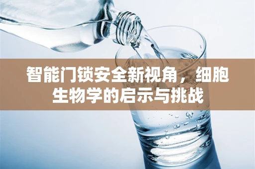 智能门锁安全新视角，细胞生物学的启示与挑战
