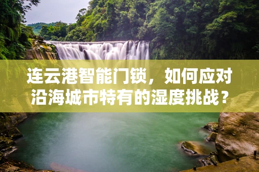 连云港智能门锁，如何应对沿海城市特有的湿度挑战？