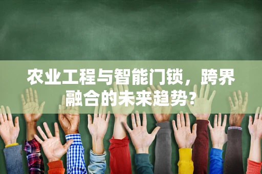 农业工程与智能门锁，跨界融合的未来趋势？