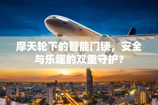摩天轮下的智能门锁，安全与乐趣的双重守护？
