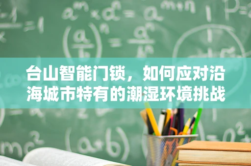 台山智能门锁，如何应对沿海城市特有的潮湿环境挑战？