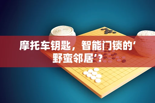摩托车钥匙，智能门锁的‘野蛮邻居’？