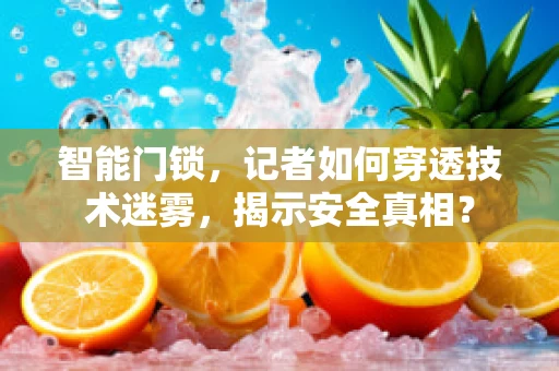 智能门锁，记者如何穿透技术迷雾，揭示安全真相？