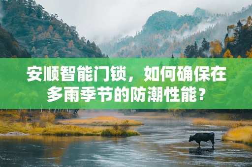 安顺智能门锁，如何确保在多雨季节的防潮性能？