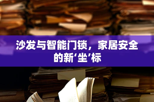 沙发与智能门锁，家居安全的新‘坐’标