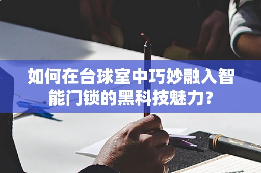 如何在台球室中巧妙融入智能门锁的黑科技魅力？