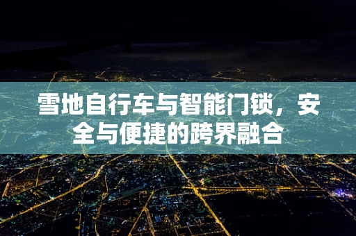 雪地自行车与智能门锁，安全与便捷的跨界融合