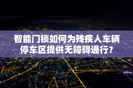智能门锁如何为残疾人车辆停车区提供无障碍通行？