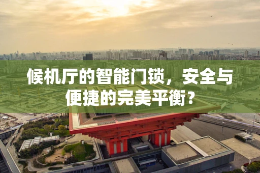 候机厅的智能门锁，安全与便捷的完美平衡？