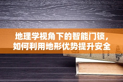 地理学视角下的智能门锁，如何利用地形优势提升安全性？