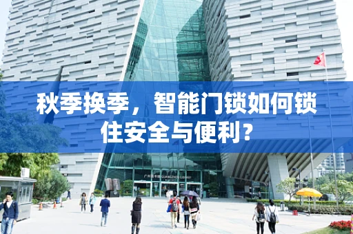 秋季换季，智能门锁如何锁住安全与便利？