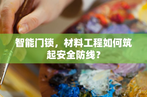 智能门锁，材料工程如何筑起安全防线？