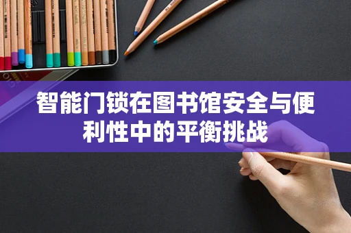 智能门锁在图书馆安全与便利性中的平衡挑战