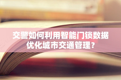 交警如何利用智能门锁数据优化城市交通管理？