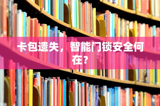 卡包遗失，智能门锁安全何在？
