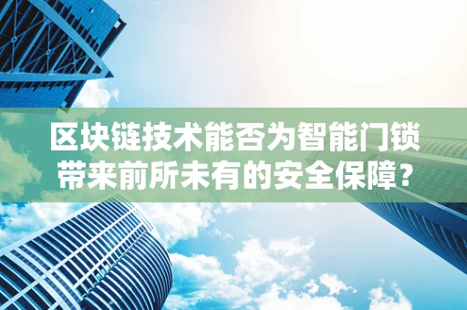 区块链技术能否为智能门锁带来前所未有的安全保障？