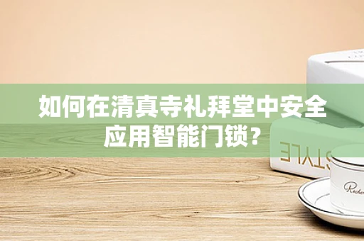 如何在清真寺礼拜堂中安全应用智能门锁？