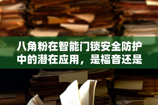 八角粉在智能门锁安全防护中的潜在应用，是福音还是隐患？