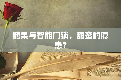 糖果与智能门锁，甜蜜的隐患？