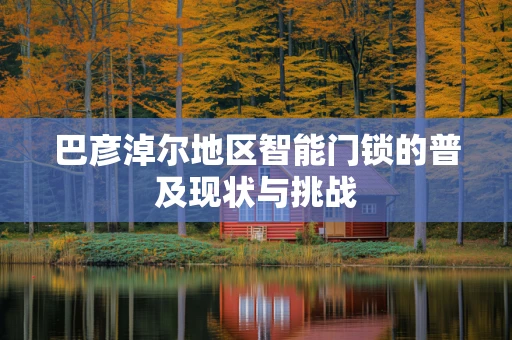 巴彦淖尔地区智能门锁的普及现状与挑战