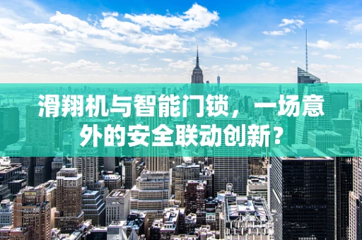 滑翔机与智能门锁，一场意外的安全联动创新？